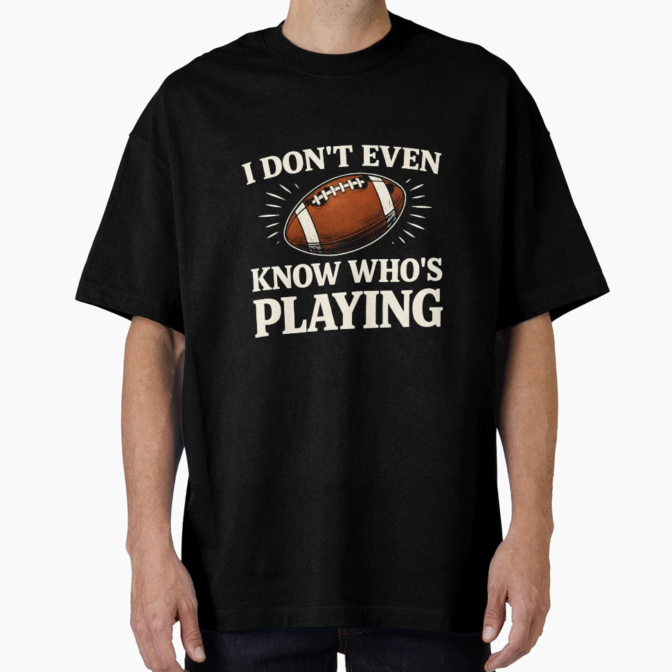 I Do Not Even Know Who Is Playing T-Shirt - Custom Art Print Men Women - T-Shirt, Sweatshirt, Hoodie