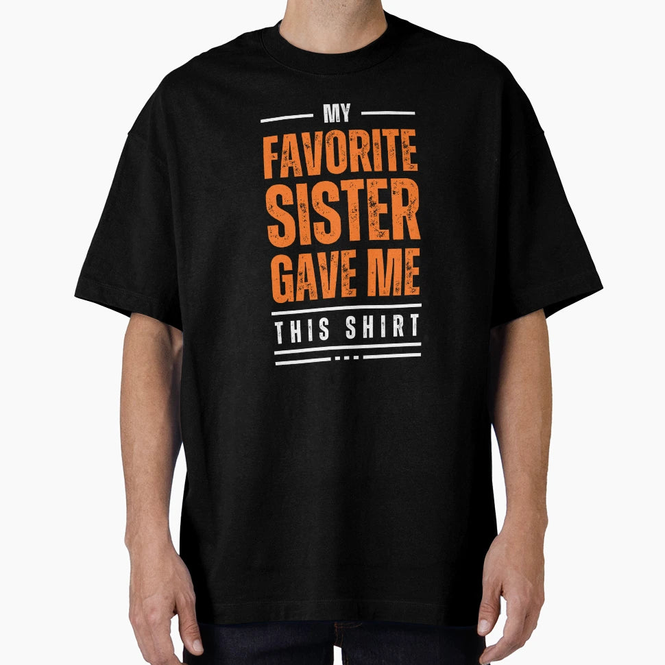My Favorite Sister Gave Me This My T-Shirt - Graphic Print Men Women - T-Shirt, Sweatshirt, Hoodie