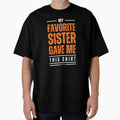 My Favorite Sister Gave Me This My T-Shirt - Graphic Print Men Women - T-Shirt, Sweatshirt, Hoodie