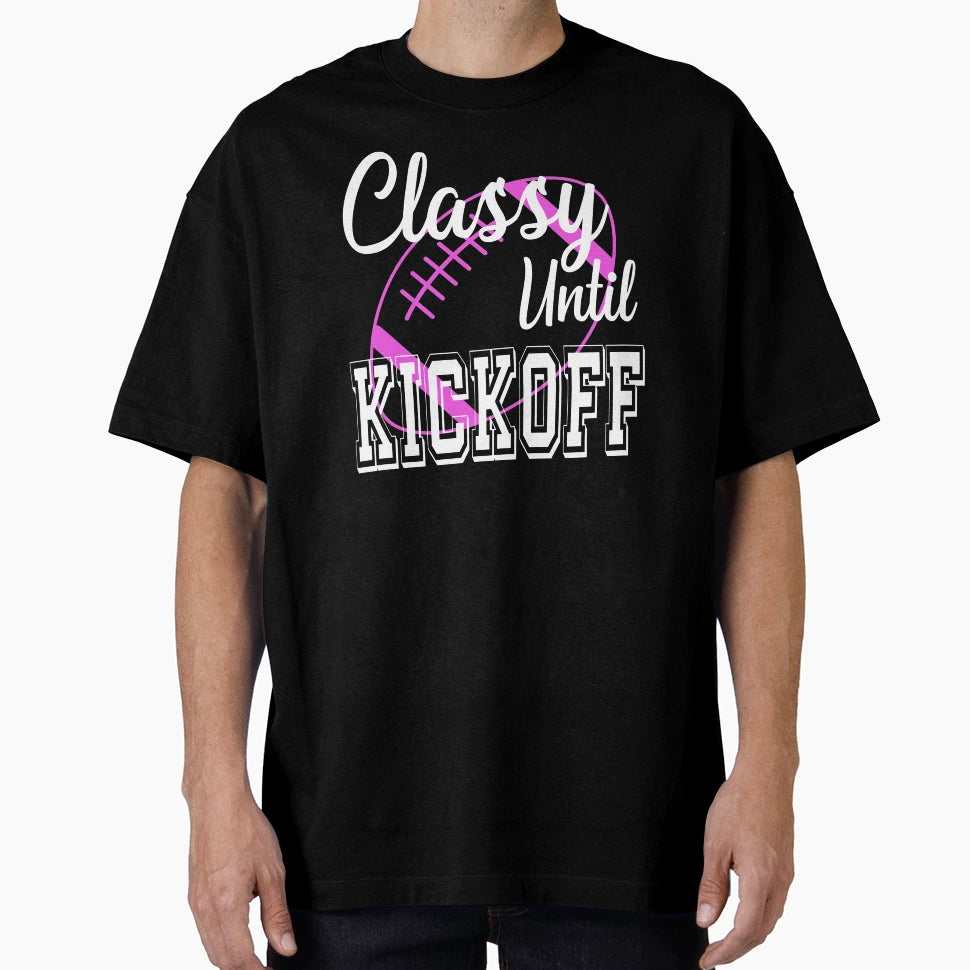 Classy Until Kickoff American Football T-Shirt - Novelty Apparel Men Women - T-Shirt, Sweatshirt, Hoodie
