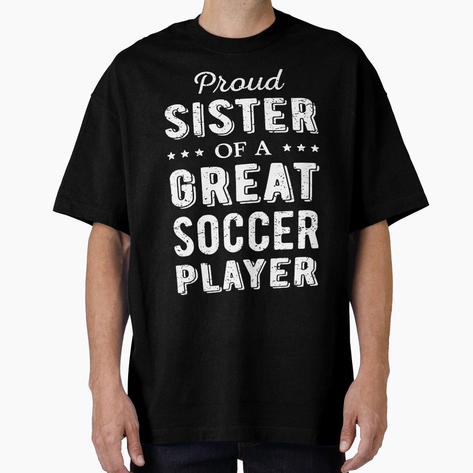 Proud Sister Great Soccer Player I T-Shirt - Fun Novelty Design Unisex - T-Shirt, Sweatshirt, Hoodie