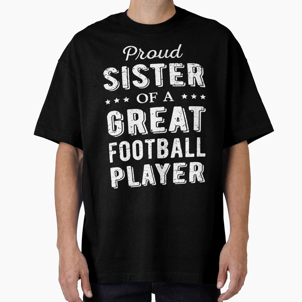 Proud Sister Great Football Player I T-Shirt - Novelty Apparel Unisex - T-Shirt, Sweatshirt, Hoodie