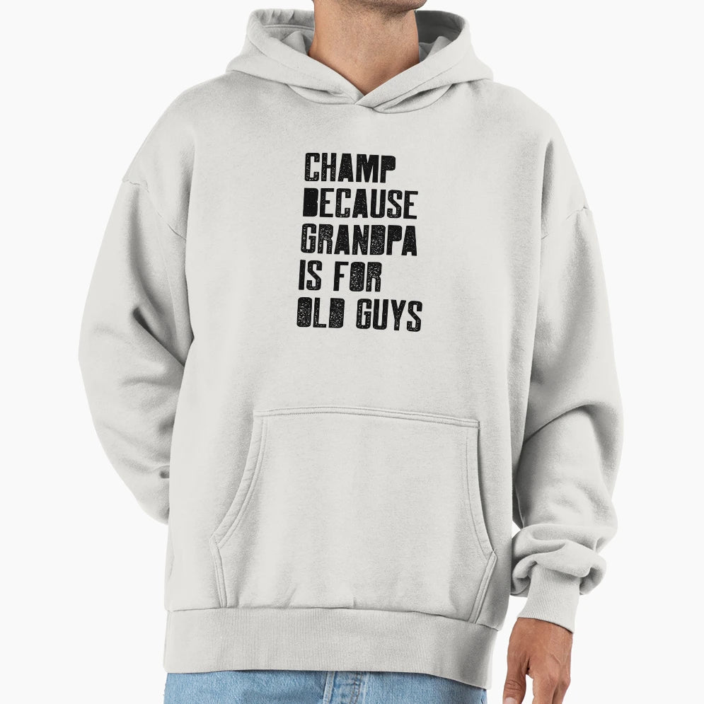 Champ Because Grandpa Is Old Guys Hoodie - Casual Everyday Wear Unisex - T-Shirt, Sweatshirt, Hoodie