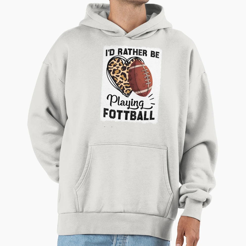 Id Rather Be Playing Football Funny Hoodie - Novelty Apparel Unisex - T-Shirt, Sweatshirt, Hoodie