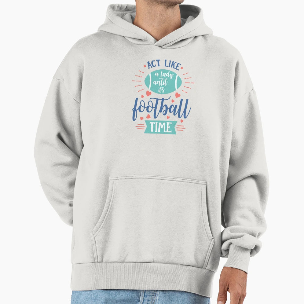 Act Like Lady Until Its Football Time Funny Hoodie - Graphic Print Unisex - T-Shirt, Sweatshirt, Hoodie