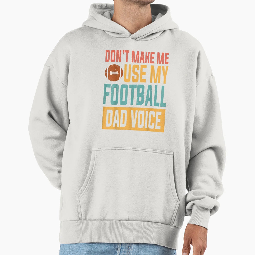 Dont Make Me Use My Football Dad Voice Hoodie - Novelty Apparel Men Women - T-Shirt, Sweatshirt, Hoodie