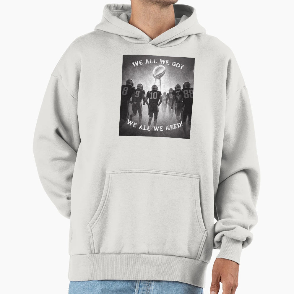 We All We Got We All We Need Hoodie - Fun Novelty Design for Adults - T-Shirt, Sweatshirt, Hoodie