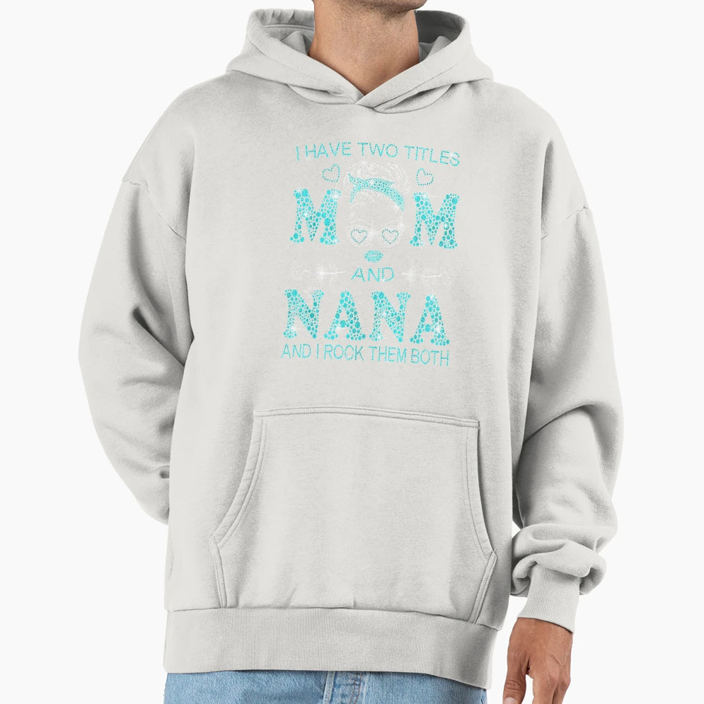 I Have Two Titles Mom And Nana And I Hoodie - Unique Graphic for Adults - T-Shirt, Sweatshirt, Hoodie