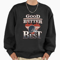 Good Better Best Sweatshirt - Streetwear Style for Adults - T-Shirt, Sweatshirt, Hoodie