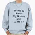 Thanks To Soccer My Brother Will Be Tv Sweatshirt - Streetwear Style Unisex - T-Shirt, Sweatshirt, Hoodie