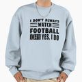 I Dont Always Watch Football Oh Sweatshirt - Fun Novelty Design Men Women - T-Shirt, Sweatshirt, Hoodie