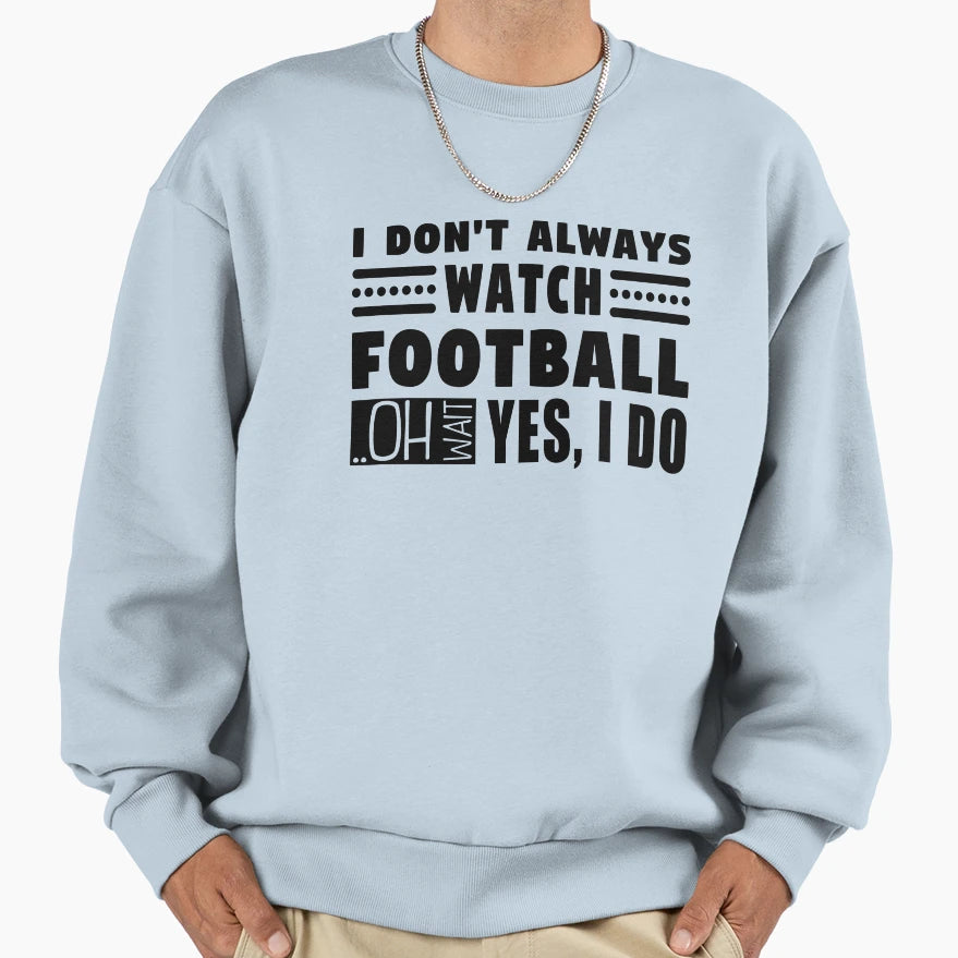 I Dont Always Watch Football Oh Sweatshirt - Fun Novelty Design Men Women - T-Shirt, Sweatshirt, Hoodie