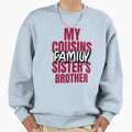 My Cousin Sisters Brother Family Sweatshirt - Novelty Apparel for Adults - T-Shirt, Sweatshirt, Hoodie