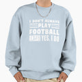 I Dont Always Play Football Oh Wait Yes Sweatshirt - Trendy Graphic Unisex - T-Shirt, Sweatshirt, Hoodie