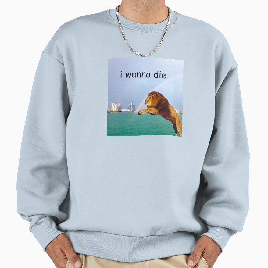 I Wanna Die Lion Sweatshirt - Novelty Apparel Unisex - T-Shirt, Sweatshirt, Hoodie