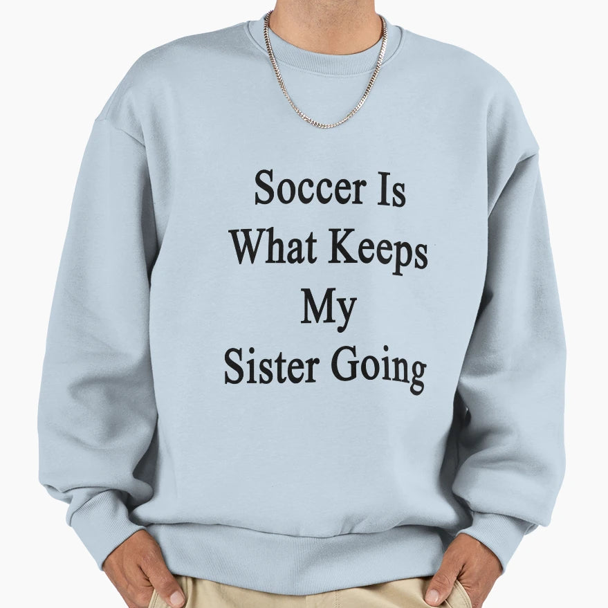 Soccer Is What Keeps My Sister Going Sweatshirt - Trendy Graphic Men Women - T-Shirt, Sweatshirt, Hoodie