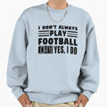 I Dont Always Play Football Oh Sweatshirt - Minimalist Print for Adults - T-Shirt, Sweatshirt, Hoodie