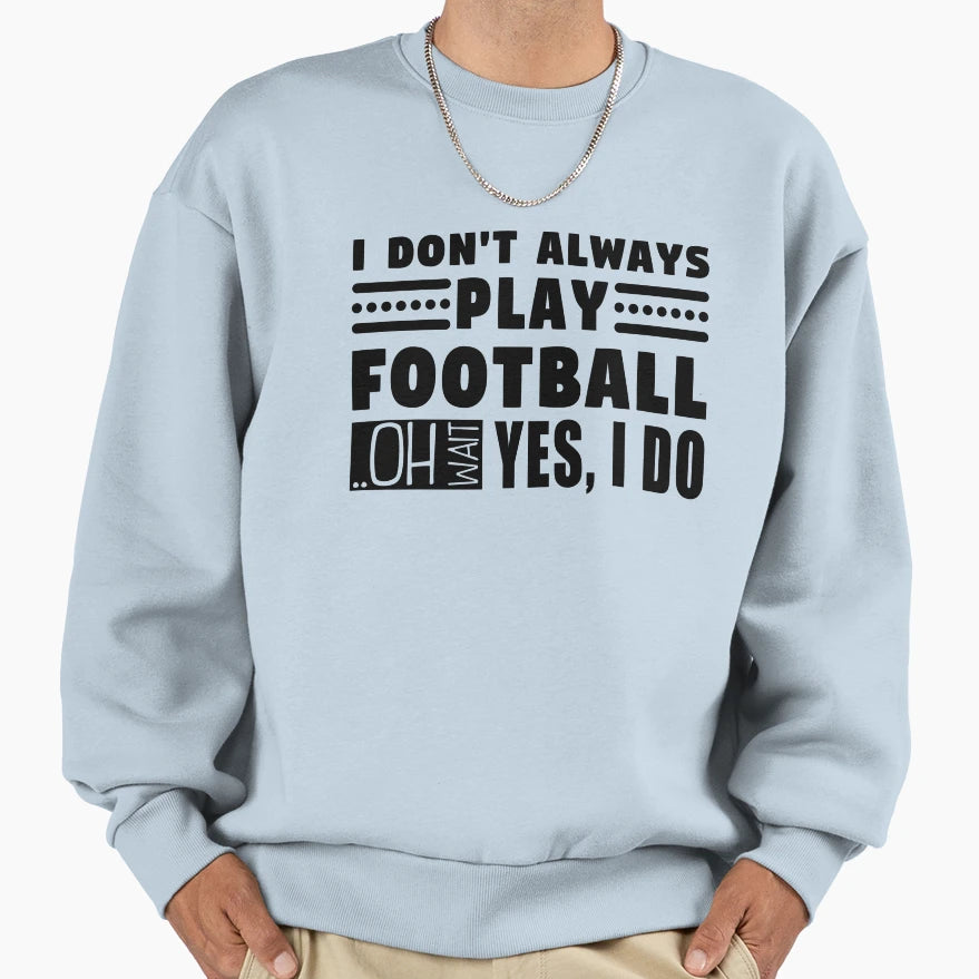 I Dont Always Play Football Oh Sweatshirt - Minimalist Print for Adults - T-Shirt, Sweatshirt, Hoodie