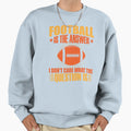 Football Is Answer Funny American Sweatshirt - Novelty Apparel Unisex - T-Shirt, Sweatshirt, Hoodie