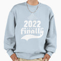 2022 Finally Sweatshirt - Fun Novelty Design Unisex - T-Shirt, Sweatshirt, Hoodie