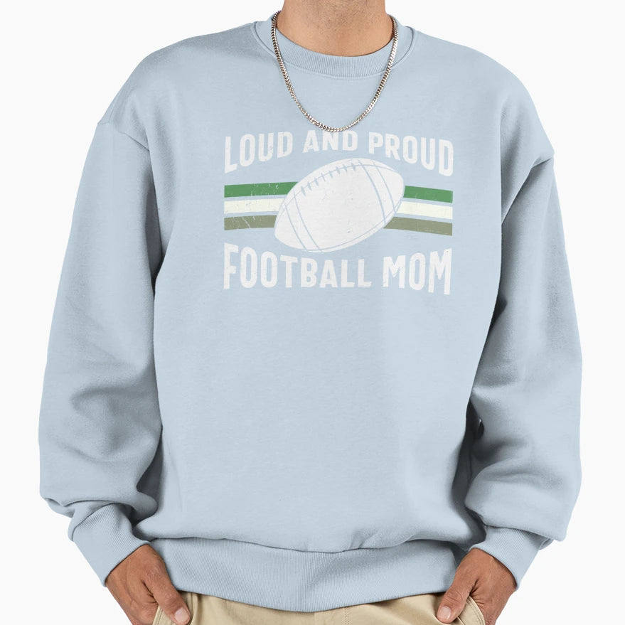 Loud And Proud Football Mom Sweatshirt - Streetwear Style Men Women - T-Shirt, Sweatshirt, Hoodie