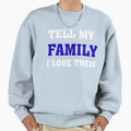 Tell My Family Sweatshirt - Novelty Apparel Men Women - T-Shirt, Sweatshirt, Hoodie