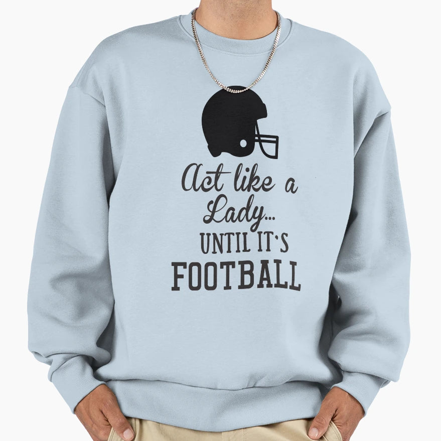 Act Like Lady Until Its Football Sweatshirt - Streetwear Style Unisex - T-Shirt, Sweatshirt, Hoodie