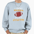 I Just Wanna Play Football Sweatshirt - Custom Art Print Men Women - T-Shirt, Sweatshirt, Hoodie