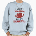 I Just Wanna Play Football Sweatshirt - Streetwear Style Men Women - T-Shirt, Sweatshirt, Hoodie