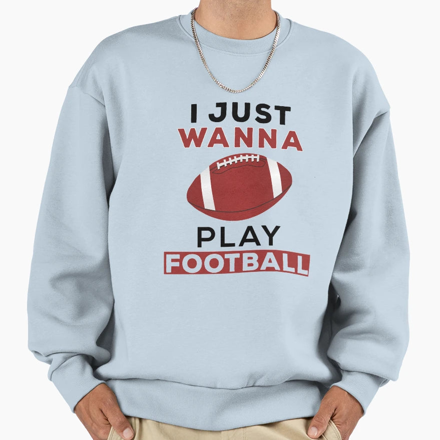 I Just Wanna Play Football Sweatshirt - Streetwear Style Men Women - T-Shirt, Sweatshirt, Hoodie