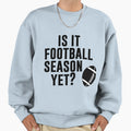 Is It Football Season Yet Funny Sweatshirt - Streetwear Style Men Women - T-Shirt, Sweatshirt, Hoodie