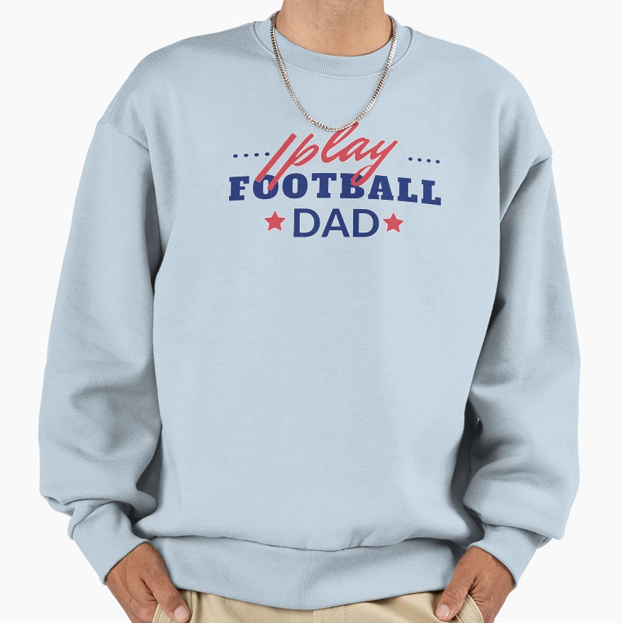 I Play Football Dad Sweatshirt - Novelty Apparel Men Women - T-Shirt, Sweatshirt, Hoodie