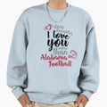 I Love You More Than Alabama Football Sweatshirt - Custom Art Print Unisex - T-Shirt, Sweatshirt, Hoodie