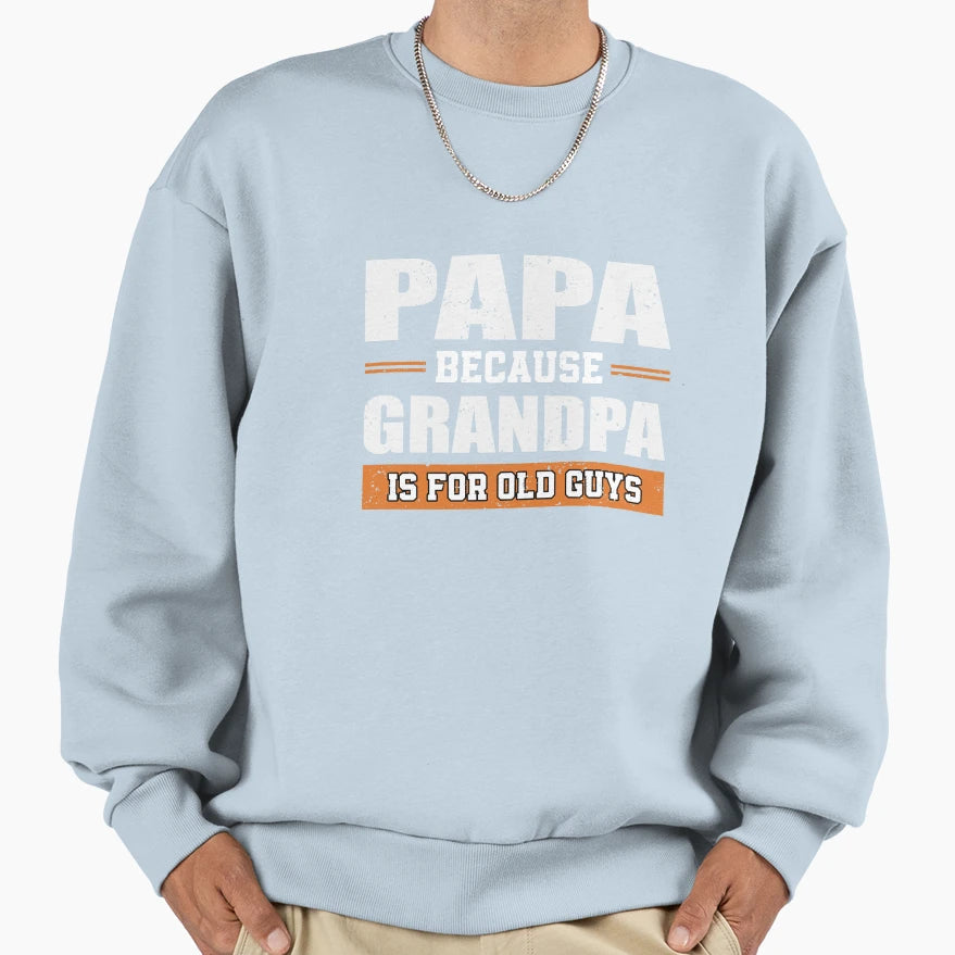 Papa Because Grandpa Is Old Guys Sweatshirt - Unique Graphic Unisex - T-Shirt, Sweatshirt, Hoodie