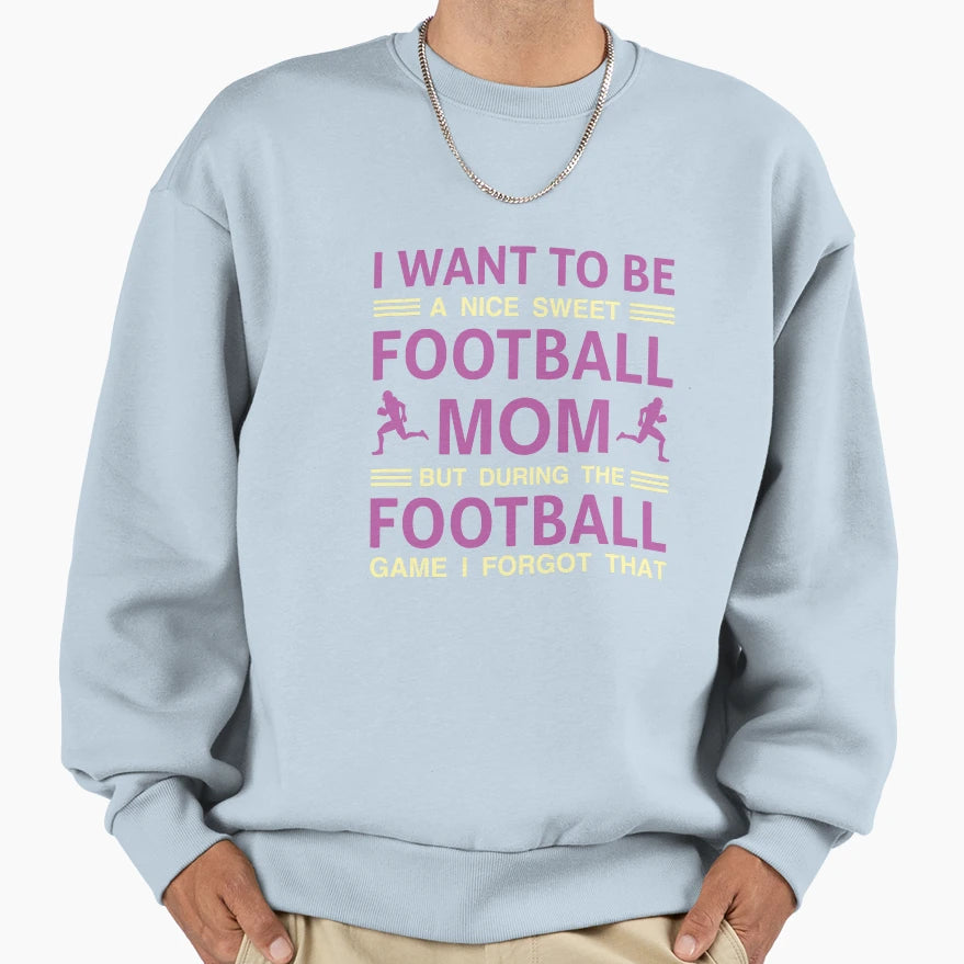 I Want To Be Nice Sweet Football Sweatshirt - Fun Novelty Design Unisex - T-Shirt, Sweatshirt, Hoodie