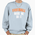 Football Made Me Do It Sweatshirt - Graphic Print Men Women - T-Shirt, Sweatshirt, Hoodie