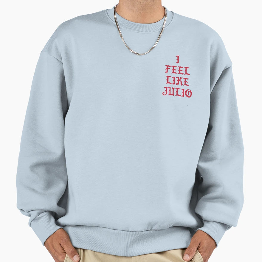 I Feel Like Julio Sweatshirt - Custom Art Print Men Women - T-Shirt, Sweatshirt, Hoodie