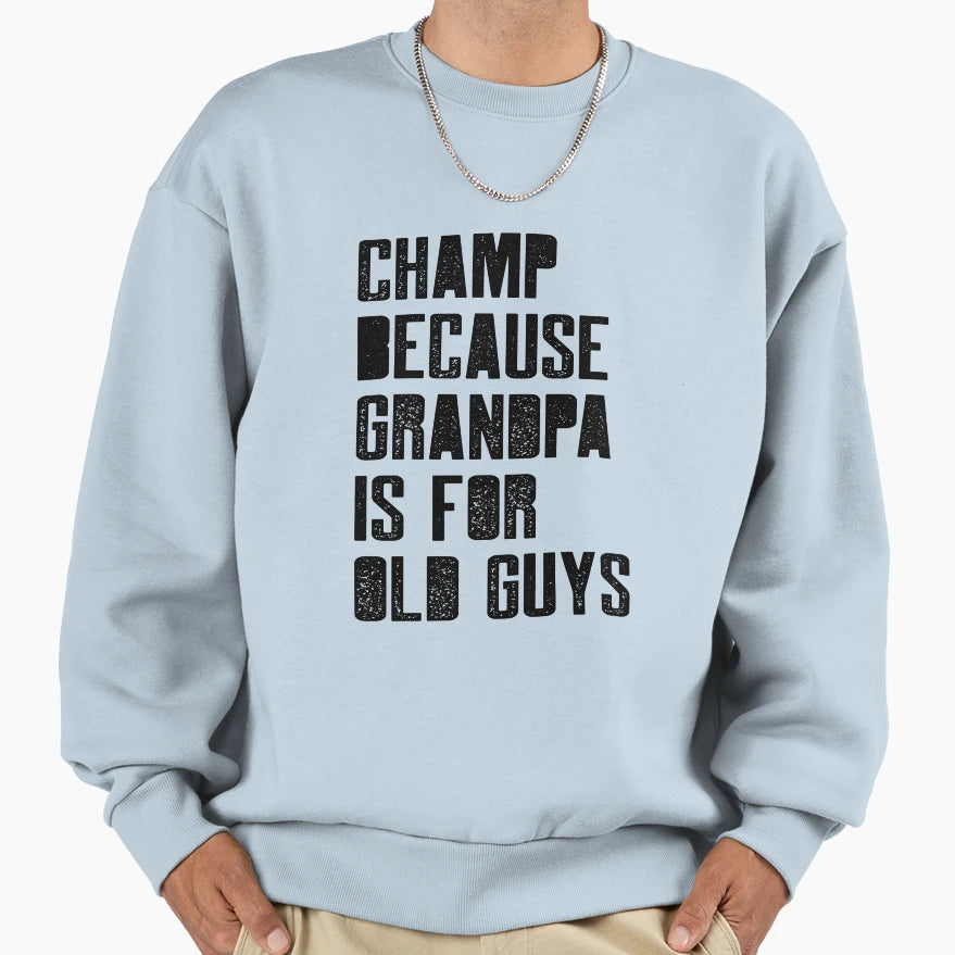 Champ Because Grandpa Is Old Guys Sweatshirt - Graphic Print Men Women - T-Shirt, Sweatshirt, Hoodie