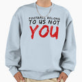 Football Belong To Us Not You Sweatshirt - Aesthetic Graphic Unisex - T-Shirt, Sweatshirt, Hoodie