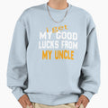 I Get My Good Lucks From My Uncle Sweatshirt - Streetwear Style Men Women - T-Shirt, Sweatshirt, Hoodie