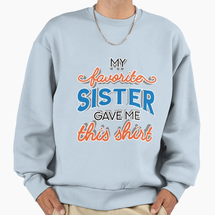 My Favorite Sister Gave Me This Family T-Shirt - Streetwear Style Unisex - T-Shirt, Sweatshirt, Hoodie