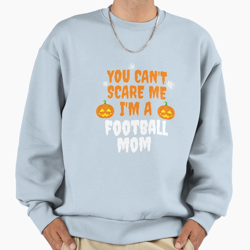 You Cant Scare Me Im Football Mom Sweatshirt - Streetwear Style Men Women - T-Shirt, Sweatshirt, Hoodie