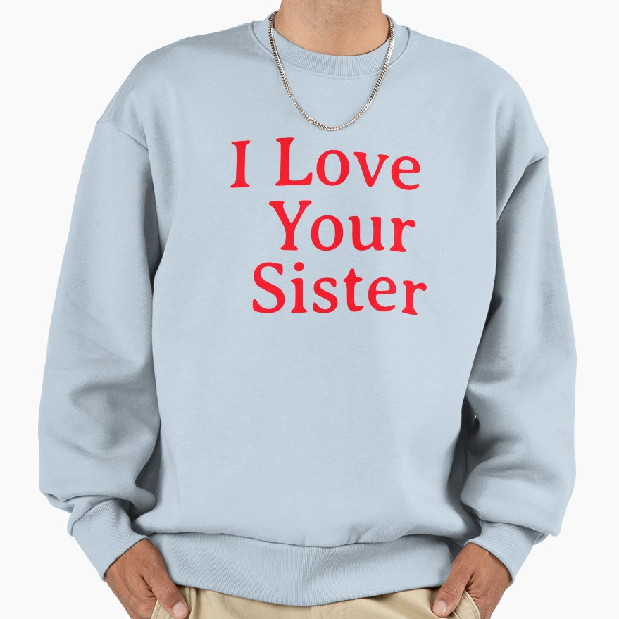 I Love Your Sister Very Much Sweatshirt - Graphic Print Unisex - T-Shirt, Sweatshirt, Hoodie