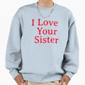 I Love Your Sister Very Much Sweatshirt - Graphic Print Unisex - T-Shirt, Sweatshirt, Hoodie