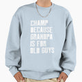 Champ Because Grandpa Is Old Sweatshirt - Fun Novelty Design for Adults - T-Shirt, Sweatshirt, Hoodie