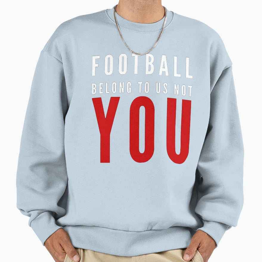 Football Belong To Us Not You Sweatshirt - Graphic Print Men Women - T-Shirt, Sweatshirt, Hoodie