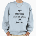 My Brother Kicks Ass Soccer Sweatshirt - Streetwear Style Unisex - T-Shirt, Sweatshirt, Hoodie