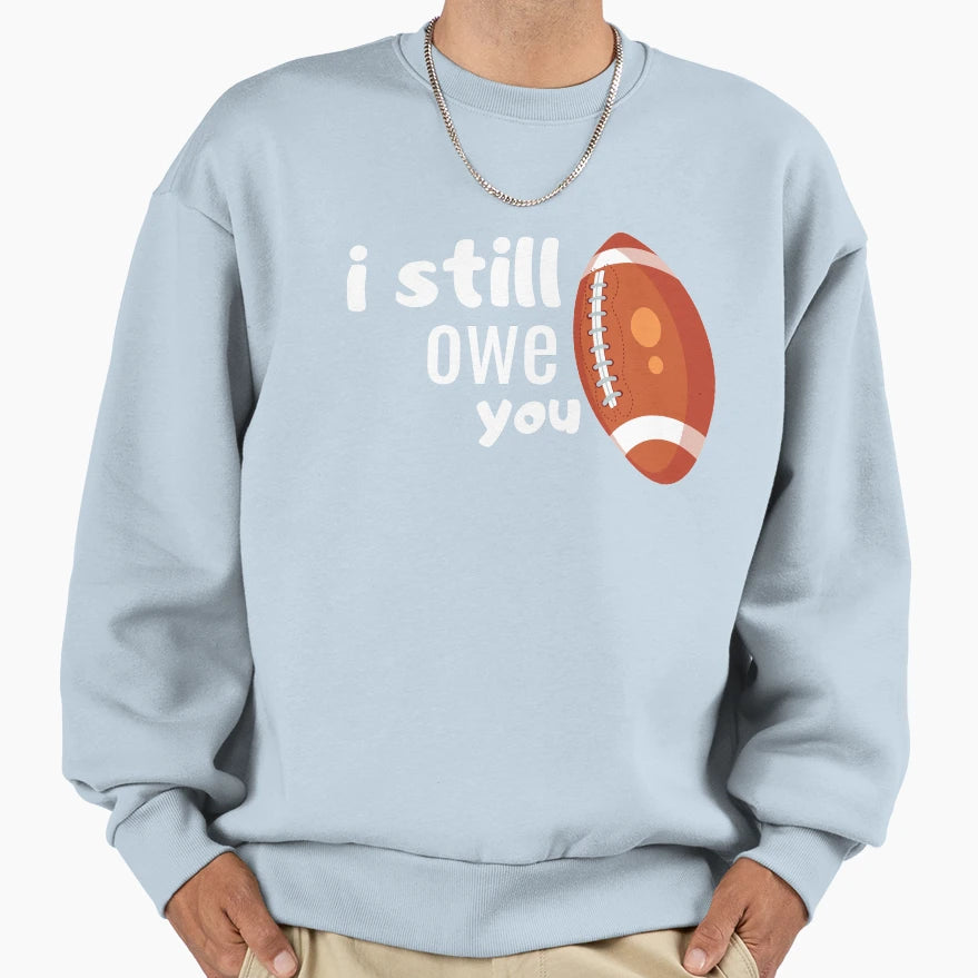 I Still Owe You Sweatshirt - Custom Art Print for Adults - T-Shirt, Sweatshirt, Hoodie