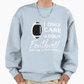 I Only Care About Football And Like Sweatshirt - Fun Novelty Design Unisex - T-Shirt, Sweatshirt, Hoodie