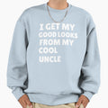 I Get My Good Lucks From My Uncle Sweatshirt - Aesthetic Graphic Unisex - T-Shirt, Sweatshirt, Hoodie